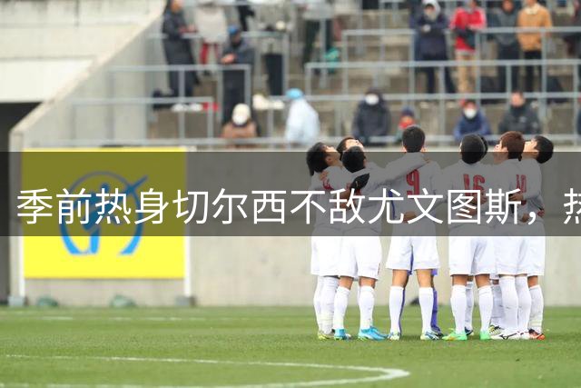 季前热身切尔西不敌尤文图斯，热格罗瓦破门锁定胜局