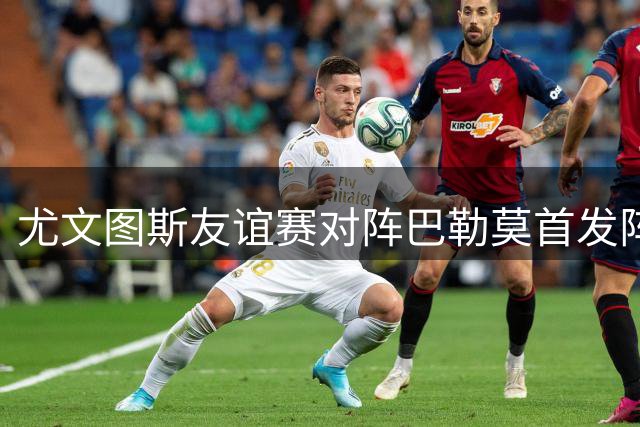 尤文图斯友谊赛对阵巴勒莫首发阵容出炉