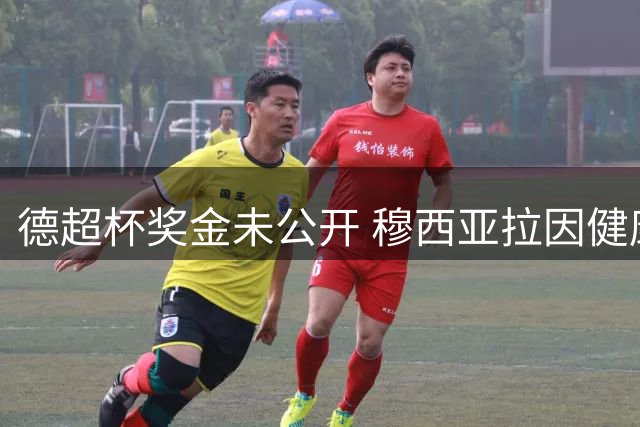 德超杯奖金未公开 穆西亚拉因健康原因缺阵