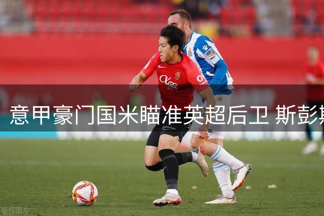 意甲豪门国米瞄准英超后卫 斯彭斯或3000万欧转会