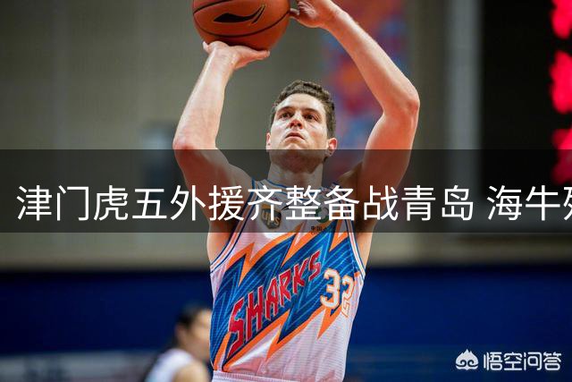 津门虎五外援齐整备战青岛 海牛残阵迎战存隐忧