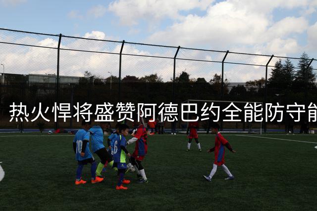 热火悍将盛赞阿德巴约全能防守能力
