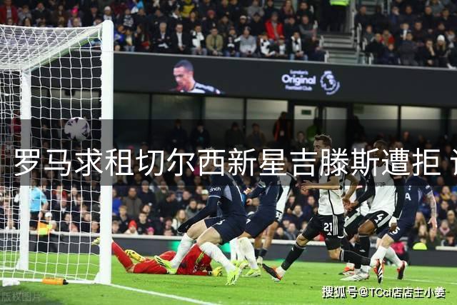罗马求租切尔西新星吉滕斯遭拒 谈判窗口仍开放