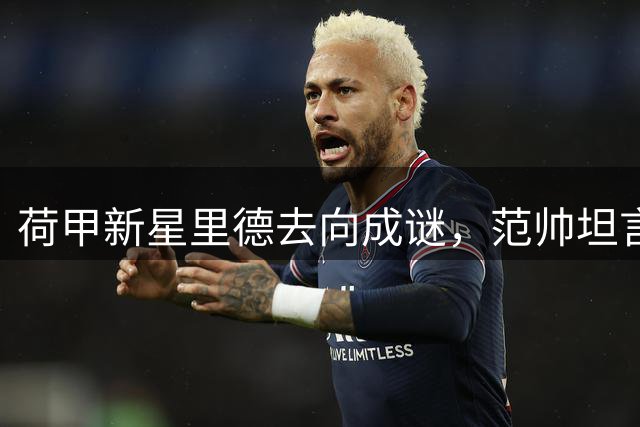 荷甲新星里德去向成谜，范帅坦言转会大门尚未关闭