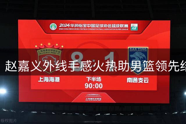 赵嘉义外线手感火热助男篮领先结束半场