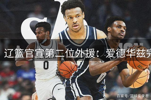 辽篮官宣第二位外援：爱德华兹完成签约加盟 将搭档赵继伟